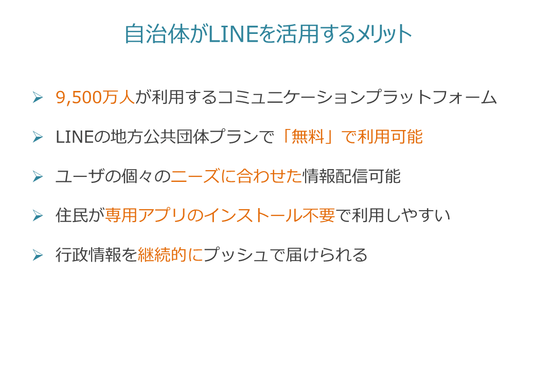自治体がLINEを活用するメリット：9,500万人が利用するコミュニケーションプラットフォーム／LINEの地方公共団体プランで「無料」で利用可能／ユーザの個々のニーズに合わせた情報配信可能／住民が専用アプリのインストール不要で利用しやすい／行政情報を継続的にプッシュで届けられる