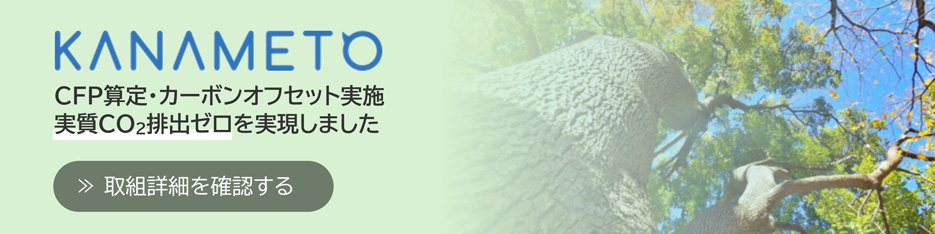 「KANAMETO」はCFP(カーボンフットプリント)算定・カーボンオフセットを実施し、実質CO2排出ゼロを実現しました