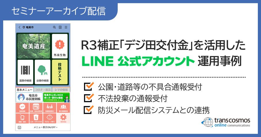 【セミナーアーカイブ配信】R3補正「デジ田交付金」を活用したLINE公式アカウント運用事例:公園・道路等の不具合通報受付/不法投棄の通報受付/防災メール配信システムとの連携