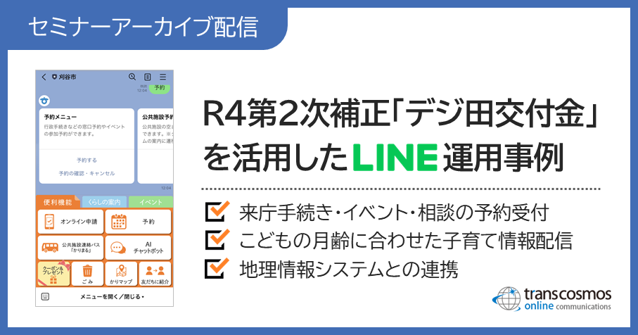 【セミナーアーカイブ配信】R4第2次補正「デジ田交付金」を活用したLINE運用事例:来庁手続き・イベント・相談の予約受付/こどもの月齢に合わせた子育て情報配信/地理情報システムとの連携