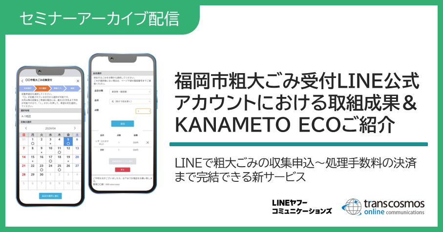 【セミナーアーカイブ配信】福岡市粗大ごみ受付LINE公式アカウントにおける取組成果&KANAMETO ECOのご紹介(LINEで粗大ごみの収集申込~処理手数料の決済まで完結できる新サービス)
