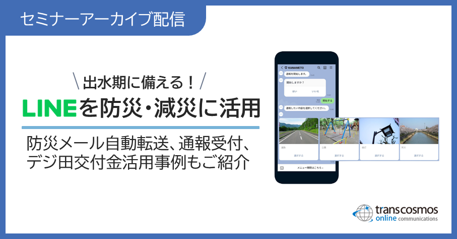 セミナーアーカイブ配信:出水期に備える!LINEを防災・減災に活用|防災メール自動転送・通報受付、デジ田交付金活用事例もご紹介